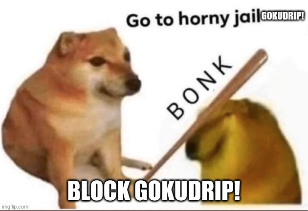 Bonk-Go-To-Horny-Jail | GOKUDRIP! BLOCK GOKUDRIP! | image tagged in bonk-go-to-horny-jail | made w/ Imgflip meme maker