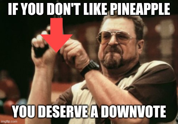 Am I The Only One Around Here Meme | IF YOU DON'T LIKE PINEAPPLE YOU DESERVE A DOWNVOTE | image tagged in memes,am i the only one around here | made w/ Imgflip meme maker