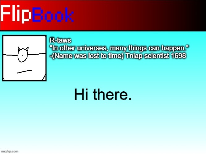 R-taws's Flipbook | Hi there. | image tagged in r-taws's flipbook | made w/ Imgflip meme maker