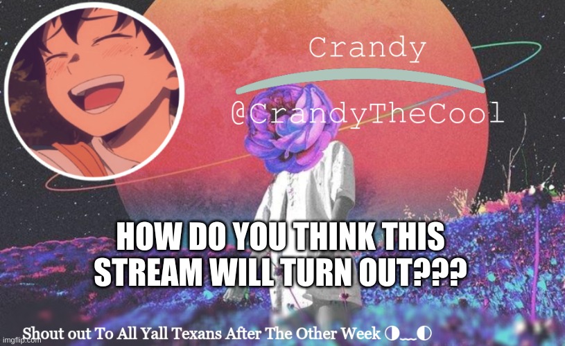 CTC annoucment | HOW DO YOU THINK THIS STREAM WILL TURN OUT??? | image tagged in ctc annoucment | made w/ Imgflip meme maker