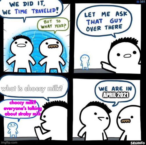 We did it we time traveled | what is choccy milk? choccy milk? everyone's talking about straby milk APRIL 2021 | image tagged in we did it we time traveled | made w/ Imgflip meme maker
