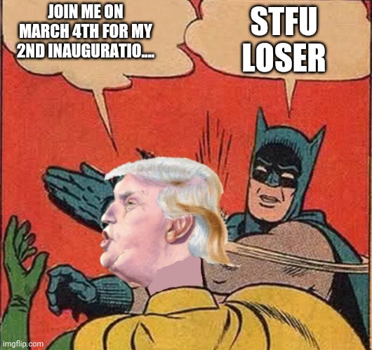 Batman slappingTrump | STFU LOSER; JOIN ME ON MARCH 4TH FOR MY 2ND INAUGURATIO.... | image tagged in batman slappingtrump | made w/ Imgflip meme maker