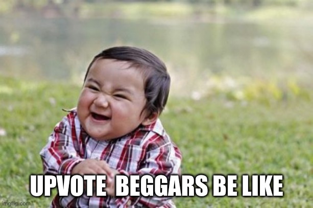 e | UPVOTE  BEGGARS BE LIKE | image tagged in evil toddler | made w/ Imgflip meme maker