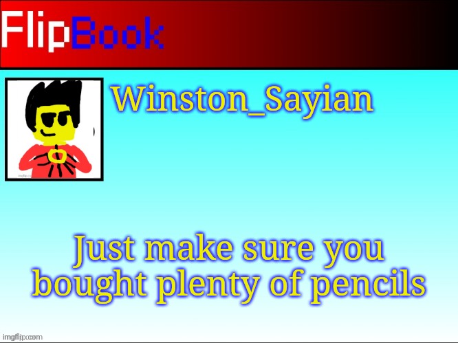 FlipBook profile | Winston_Sayian; Just make sure you bought plenty of pencils | image tagged in flipbook profile | made w/ Imgflip meme maker