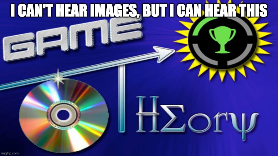 Game Theory | I CAN'T HEAR IMAGES, BUT I CAN HEAR THIS | image tagged in game theory | made w/ Imgflip meme maker