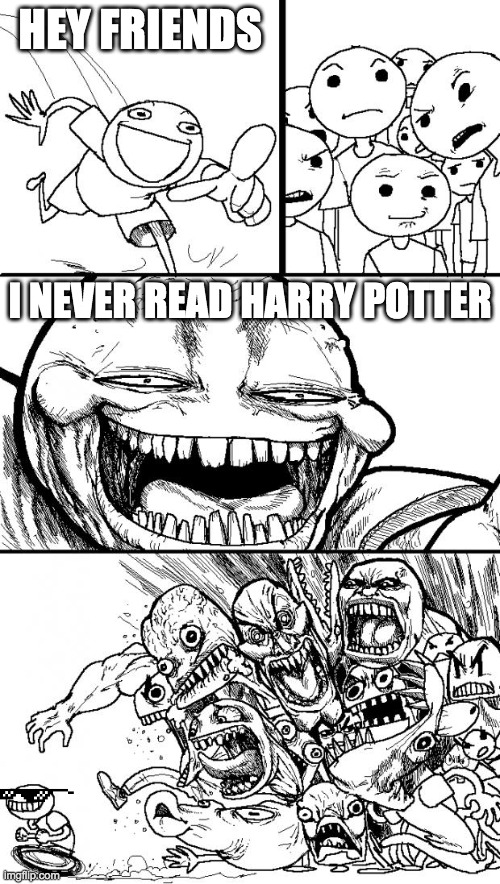 how come everyone loves harry potter | HEY FRIENDS; I NEVER READ HARRY POTTER | image tagged in memes,hey internet | made w/ Imgflip meme maker