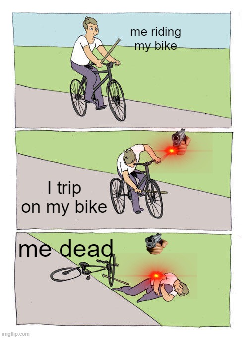 Bike Fall Meme | me riding my bike; I trip on my bike; me dead | image tagged in memes,bike fall | made w/ Imgflip meme maker