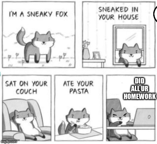 home work done | DID ALL UR HOMEWORK | image tagged in sneaky fox | made w/ Imgflip meme maker