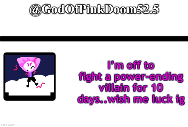 OC twitter | @GodOfPinkDoom52.5; I’m off to fight a power-ending villain for 10 days..wish me luck ig | image tagged in oc twitter | made w/ Imgflip meme maker