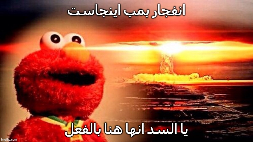 elmo nuclear explosion | انفجار بمب اينجاست; يا السد انها هنا بالفعل | image tagged in elmo nuclear explosion | made w/ Imgflip meme maker