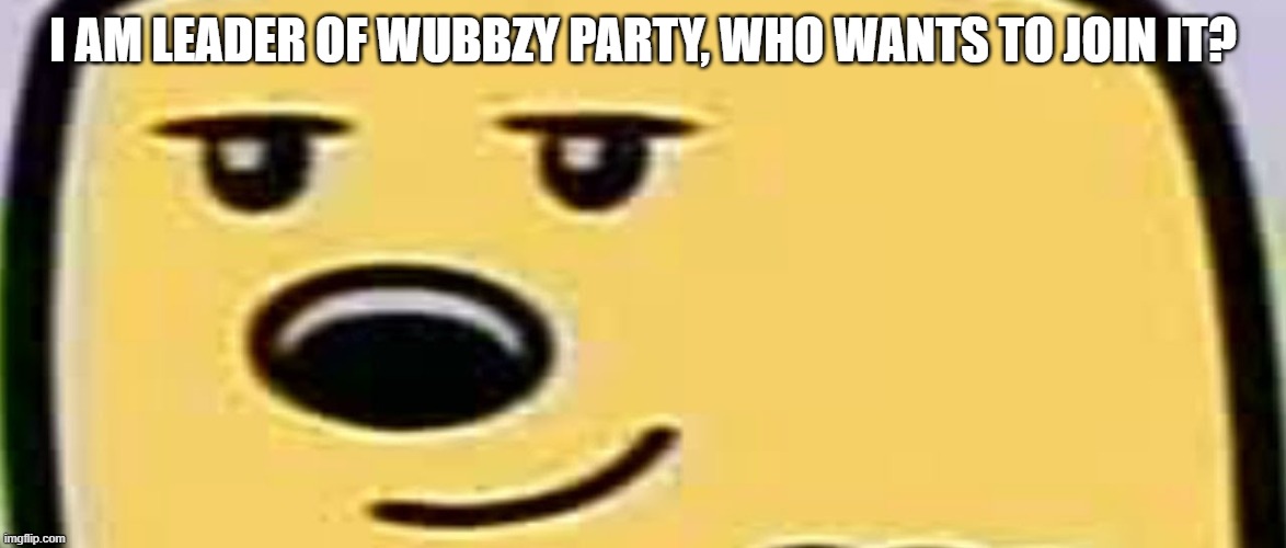 Lets see who will join | I AM LEADER OF WUBBZY PARTY, WHO WANTS TO JOIN IT? | image tagged in wubbzy smug,party,wubbzy | made w/ Imgflip meme maker