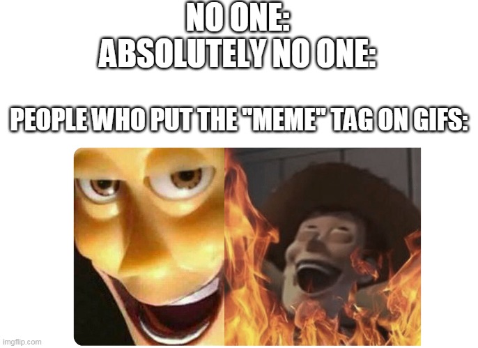 Satanic Woody | NO ONE:
ABSOLUTELY NO ONE:; PEOPLE WHO PUT THE "MEME" TAG ON GIFS: | image tagged in satanic woody | made w/ Imgflip meme maker