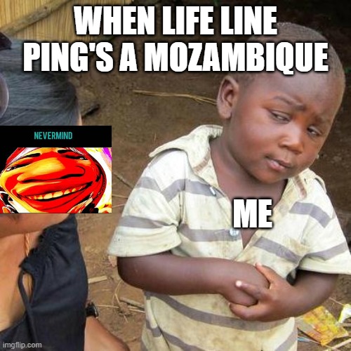 lifeline mozambique | WHEN LIFE LINE PING'S A MOZAMBIQUE; ME | image tagged in memes,third world skeptical kid | made w/ Imgflip meme maker