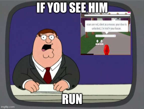 yes run | IF YOU SEE HIM; RUN | image tagged in memes,peter griffin news | made w/ Imgflip meme maker