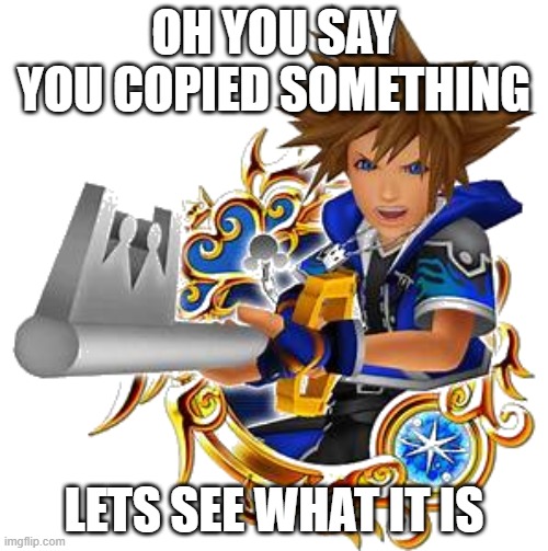 sora wisdom medal | OH YOU SAY YOU COPIED SOMETHING; LETS SEE WHAT IT IS | image tagged in sora wisdom medal | made w/ Imgflip meme maker