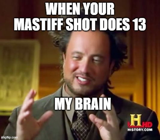 Ancient Aliens Meme | WHEN YOUR MASTIFF SHOT DOES 13; MY BRAIN | image tagged in memes,ancient aliens | made w/ Imgflip meme maker