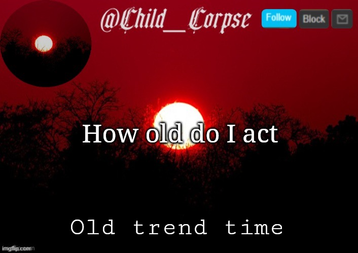 Child_Corpse announcement template | How old do I act; Old trend time | image tagged in child_corpse announcement template | made w/ Imgflip meme maker