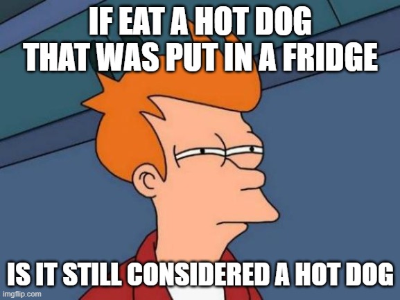 hot dog or cold dog | IF EAT A HOT DOG THAT WAS PUT IN A FRIDGE; IS IT STILL CONSIDERED A HOT DOG | image tagged in memes,futurama fry,hot,dog,cold,hmmmmm | made w/ Imgflip meme maker