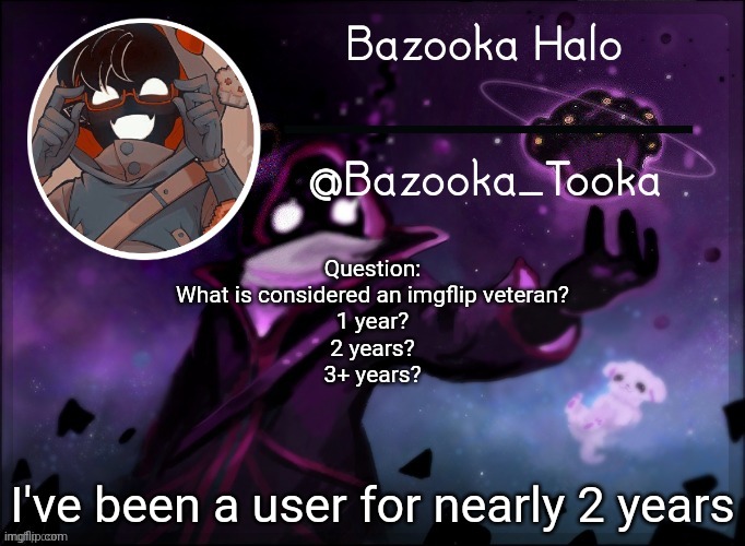 The memes where actually somewhat decent back then. | Question:
What is considered an imgflip veteran?
1 year?
2 years?
3+ years? I've been a user for nearly 2 years | image tagged in bazooka's bbh template | made w/ Imgflip meme maker
