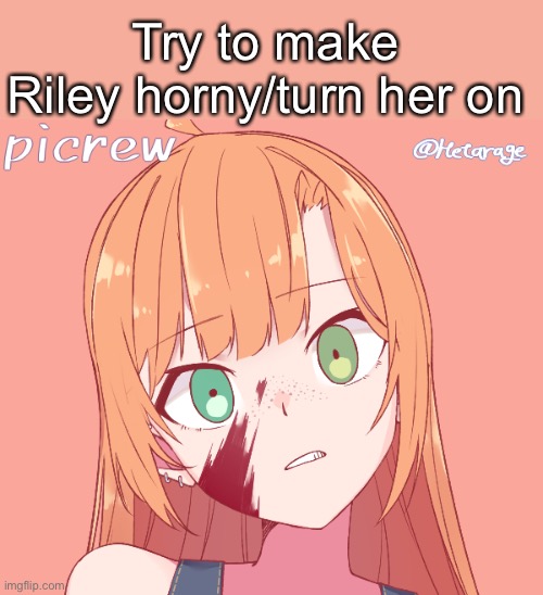 Try to make Riley horny/turn her on | made w/ Imgflip meme maker