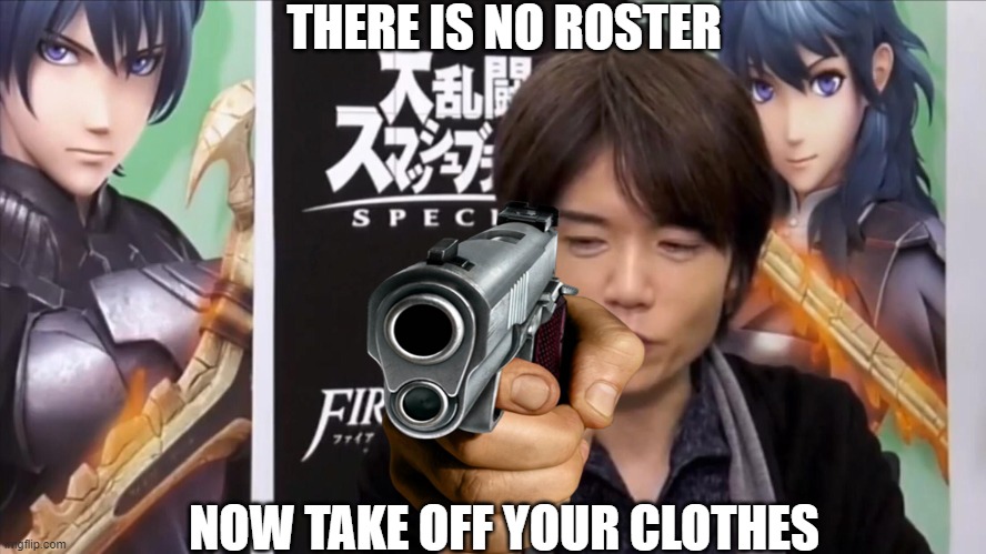 No Sakurai! |  THERE IS NO ROSTER; NOW TAKE OFF YOUR CLOTHES | image tagged in super smash bros,sakurai | made w/ Imgflip meme maker