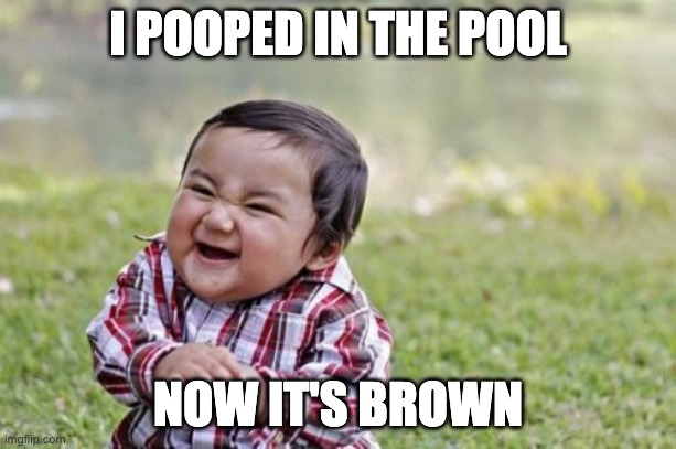 Evil Toddler | I POOPED IN THE POOL; NOW IT'S BROWN | image tagged in memes,evil toddler | made w/ Imgflip meme maker