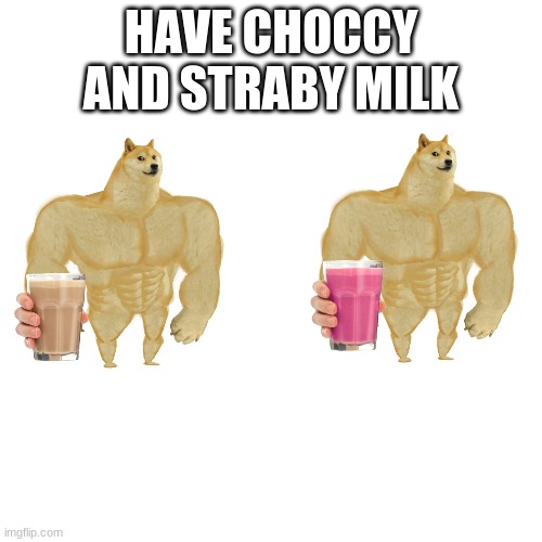 :) | HAVE CHOCCY AND STRABY MILK | image tagged in memes,blank transparent square,choccy milk,straby milk | made w/ Imgflip meme maker