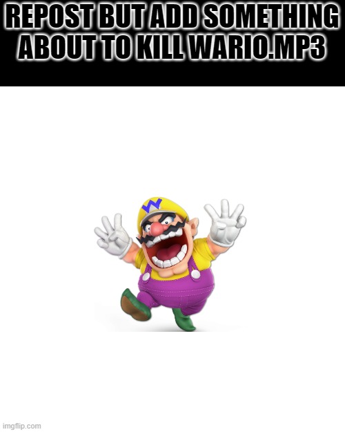 Blank Transparent Square | REPOST BUT ADD SOMETHING ABOUT TO KILL WARIO.MP3 | image tagged in memes,wario dies | made w/ Imgflip meme maker