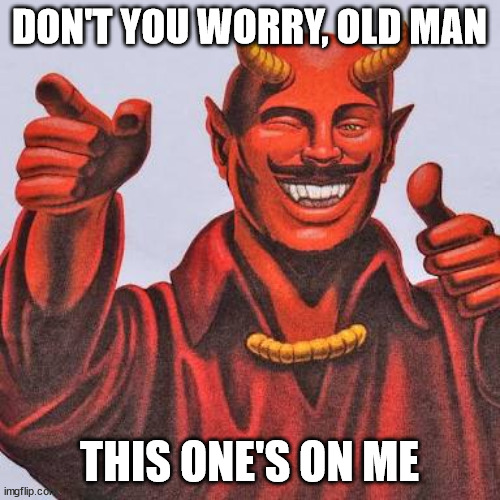 Buddy satan  | DON'T YOU WORRY, OLD MAN THIS ONE'S ON ME | image tagged in buddy satan | made w/ Imgflip meme maker