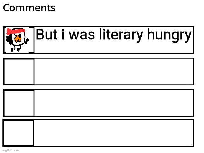 FlipBook comments | But i was literary hungry | image tagged in flipbook comments | made w/ Imgflip meme maker