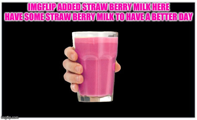 Finaly strawberry milk | IMGFLIP ADDED STRAW BERRY MILK HERE HAVE SOME STRAW BERRY MILK TO HAVE A BETTER DAY | image tagged in strawberry milk,finaly,added,to,imgfilp | made w/ Imgflip meme maker
