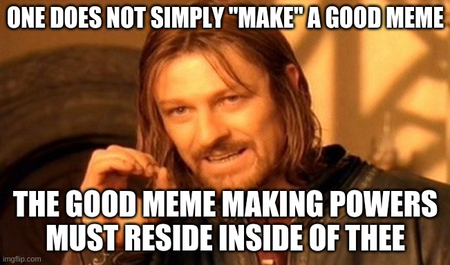 One Does Not Simply Meme | ONE DOES NOT SIMPLY "MAKE" A GOOD MEME; THE GOOD MEME MAKING POWERS MUST RESIDE INSIDE OF THEE | image tagged in memes,one does not simply | made w/ Imgflip meme maker