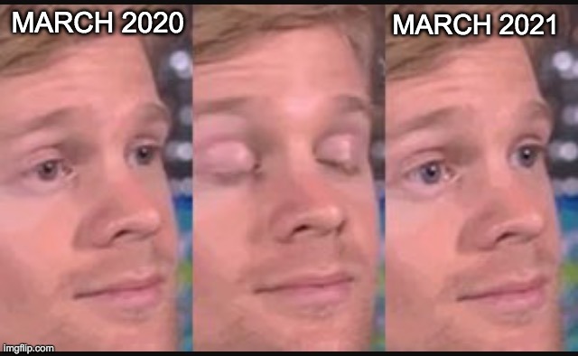 Blinking guy | MARCH 2021; MARCH 2020 | image tagged in blinking guy,march,2020,2021,coronavirus | made w/ Imgflip meme maker