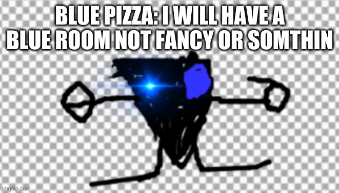 Blue room plz | BLUE PIZZA: I WILL HAVE A BLUE ROOM NOT FANCY OR SOMTHIN | image tagged in bluepizza | made w/ Imgflip meme maker