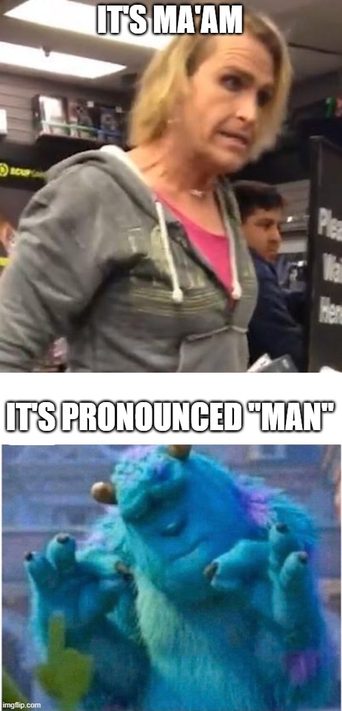 IT'S MA'AM; IT'S PRONOUNCED "MAN" | image tagged in it's ma am,pleased sulley | made w/ Imgflip meme maker