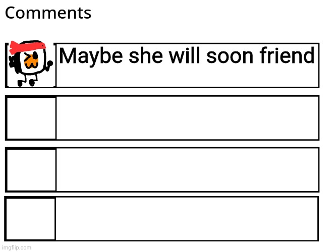 FlipBook comments | Maybe she will soon friend | image tagged in flipbook comments | made w/ Imgflip meme maker