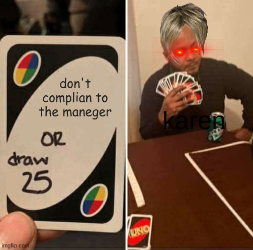 UNO Draw 25 Cards Meme | don't complian to the maneger; karen | image tagged in memes,uno draw 25 cards | made w/ Imgflip meme maker
