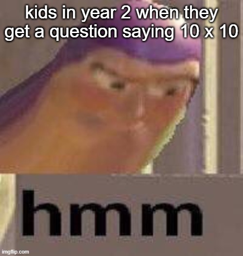 maths stinks | kids in year 2 when they get a question saying 10 x 10 | image tagged in buzz lightyear hmm | made w/ Imgflip meme maker