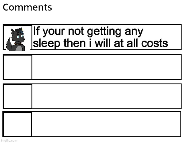 FlipBook comments | If your not getting any sleep then i will at all costs | image tagged in flipbook comments | made w/ Imgflip meme maker