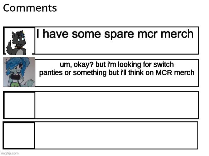 um, okay? but i'm looking for switch panties or something but i'll think on MCR merch | made w/ Imgflip meme maker