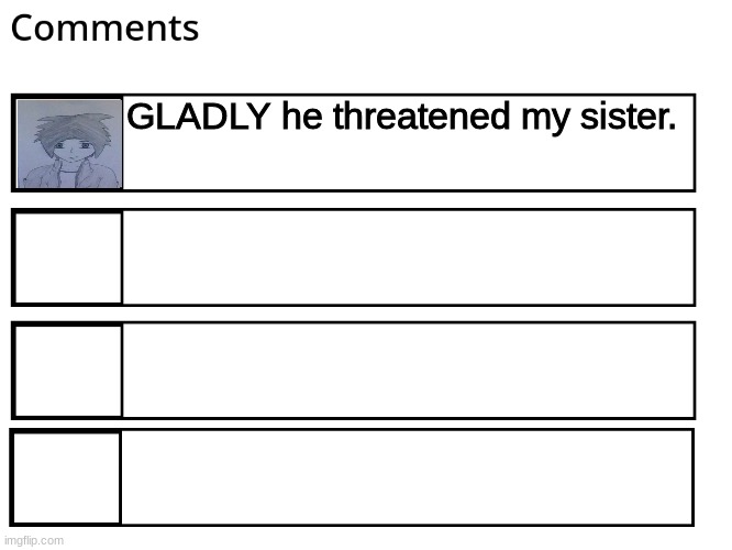 FlipBook comments | GLADLY he threatened my sister. | image tagged in flipbook comments | made w/ Imgflip meme maker