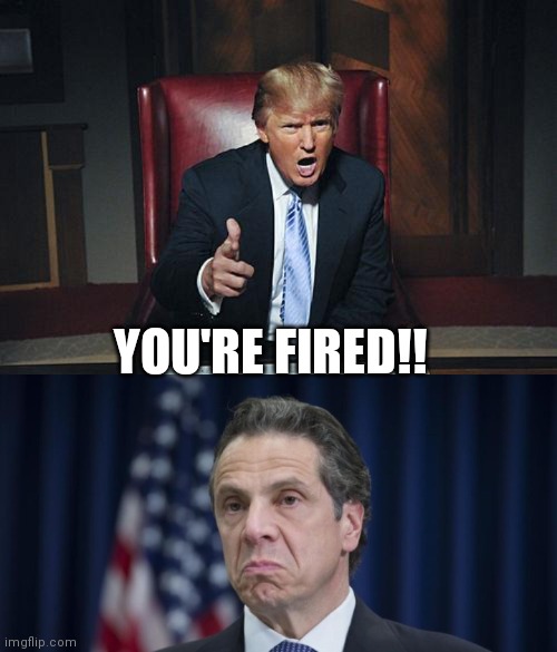 YOU'RE FIRED!! | image tagged in donald trump you're fired,andrew cuomo | made w/ Imgflip meme maker