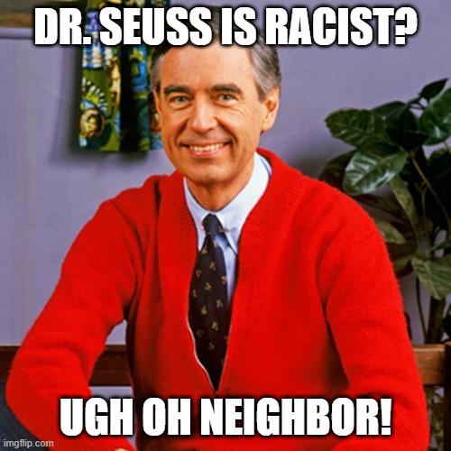 Fred's Next | DR. SEUSS IS RACIST? UGH OH NEIGHBOR! | image tagged in mr rogers | made w/ Imgflip meme maker
