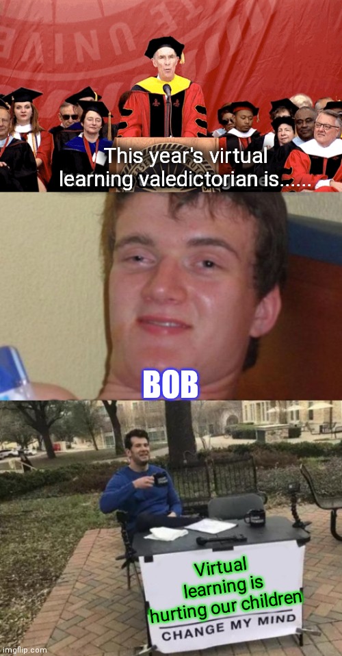 Virtual learning | This year's virtual learning valedictorian is...... BOB; Virtual learning is hurting our children | image tagged in memes,change my mind | made w/ Imgflip meme maker