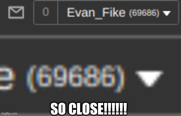 so close!!! | SO CLOSE!!!!!! | image tagged in so close,meme,69690 | made w/ Imgflip meme maker