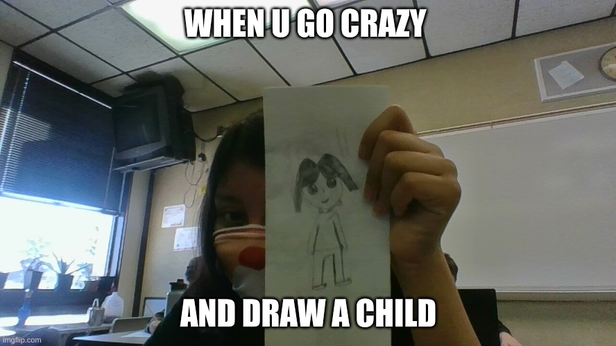 I drew a child | WHEN U GO CRAZY; AND DRAW A CHILD | image tagged in child | made w/ Imgflip meme maker