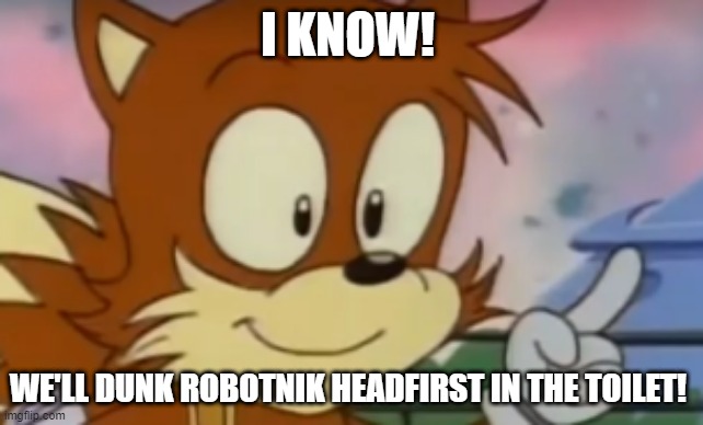 Tails' Idea | I KNOW! WE'LL DUNK ROBOTNIK HEADFIRST IN THE TOILET! | image tagged in tails' idea | made w/ Imgflip meme maker