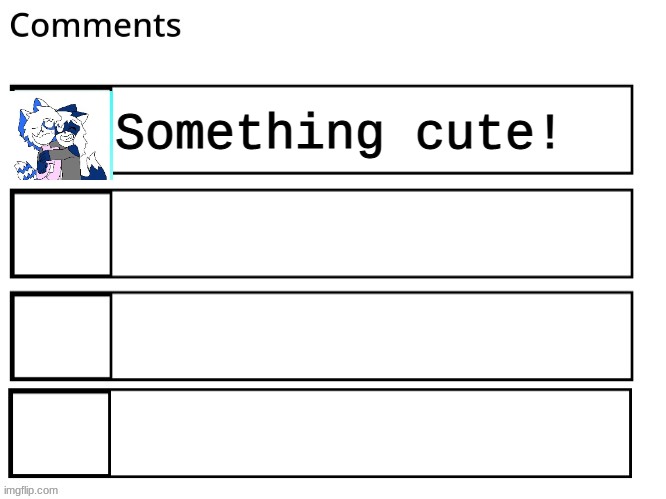 flipbooks comments | Something cute! | image tagged in flipbooks comments | made w/ Imgflip meme maker