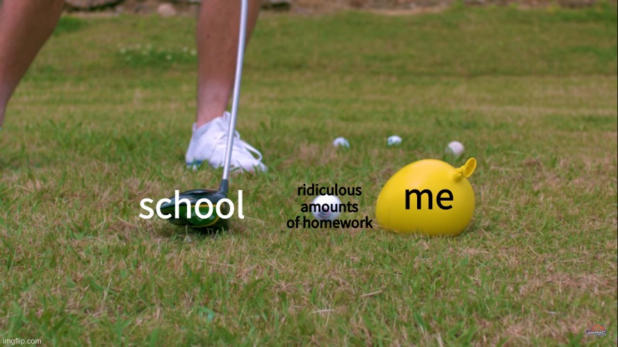 Golfing For Water Balloons | ridiculous amounts of homework; me; school | image tagged in golfing for water balloons | made w/ Imgflip meme maker