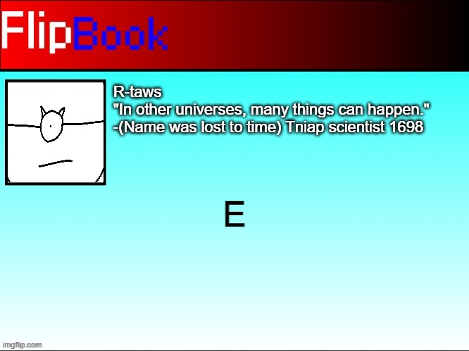 R-taws's Flipbook | E | image tagged in r-taws's flipbook | made w/ Imgflip meme maker